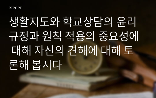 생활지도와 학교상담의 윤리 규정과 원칙 적용의 중요성에 대해 자신의 견해에 대해 토론해 봅시다