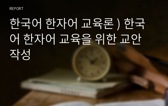 한국어 한자어 교육론 ) 한국어 한자어 교육을 위한 교안 작성