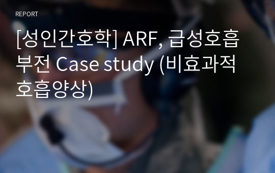 [성인간호학] ARF, 급성호흡부전 Case study (비효과적 호흡양상)