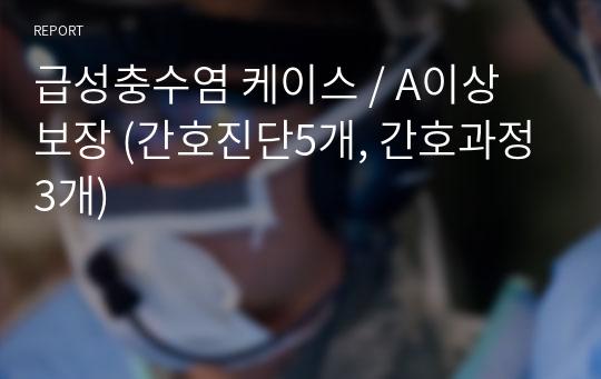 급성충수염 케이스 / A이상 보장 (간호진단5개, 간호과정3개)