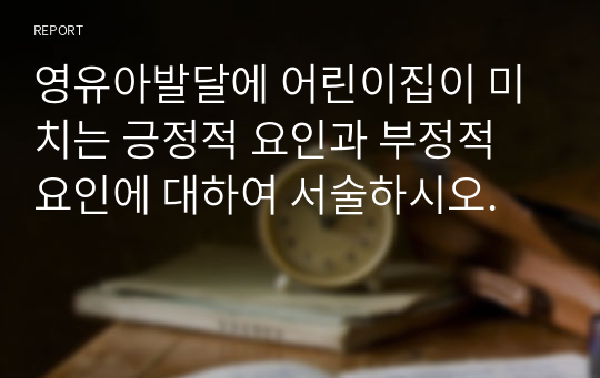 영유아발달에 어린이집이 미치는 긍정적 요인과 부정적 요인에 대하여 서술하시오.