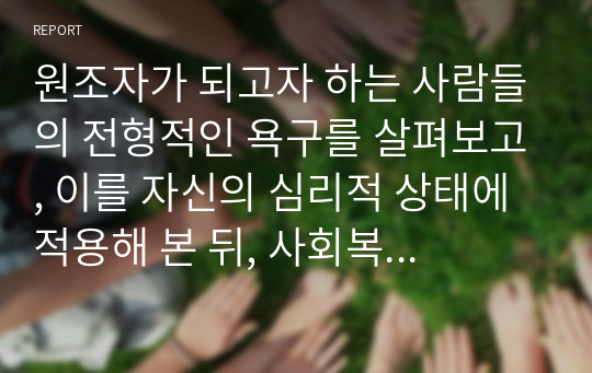 원조자가 되고자 하는 사람들의 전형적인 욕구를 살펴보고, 이를 자신의 심리적 상태에 적용해 본 뒤, 사회복지사가 되었을 때 그욕구로 인해 생길 수 있는 강점과 한계점을 서술하세요.