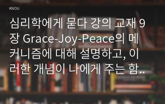 심리학에게 묻다 강의 교재 9장 Grace-Joy-Peace의 메커니즘에 대해 설명하고, 이러한 개념이 나에게 주는 함의를 쓰시오.