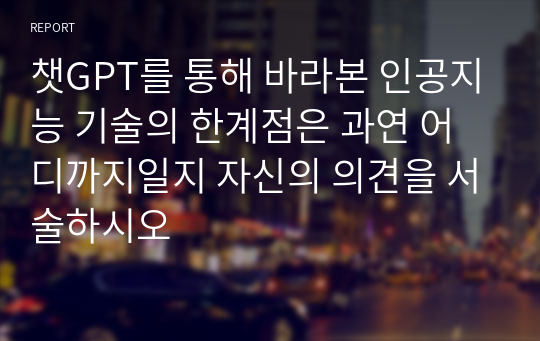 챗GPT를 통해 바라본 인공지능 기술의 한계점은 과연 어디까지일지 자신의 의견을 서술하시오