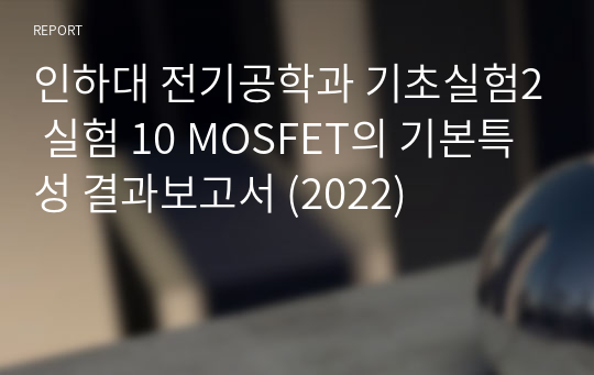 인하대 전기공학과 기초실험2 실험 10 MOSFET의 기본특성 결과보고서 (2022)