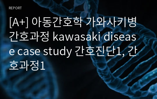 [A+] 아동간호학 가와사키병 간호과정 kawasaki disease case study 간호진단1, 간호과정1