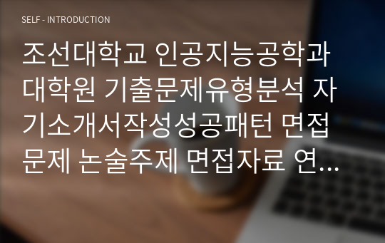 조선대학교 인공지능공학과 대학원 기출문제유형분석 자기소개서작성성공패턴 면접문제 논술주제 면접자료 연구계획서 자소서입력항목분석