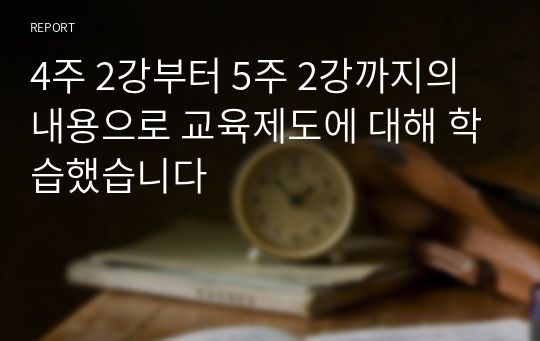 4주 2강부터 5주 2강까지의 내용으로 교육제도에 대해 학습했습니다