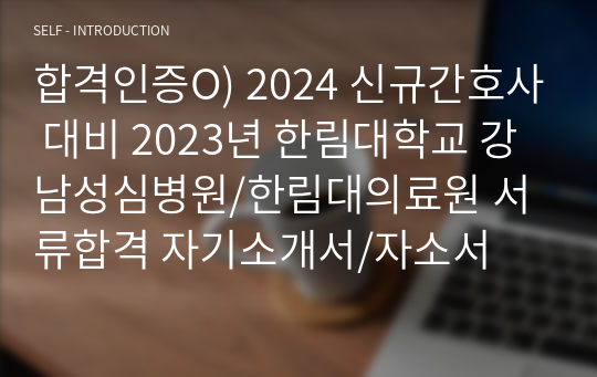 합격인증O) 2024 신규간호사 대비 2023년 한림대학교 강남성심병원/한림대의료원 서류합격 자기소개서/자소서