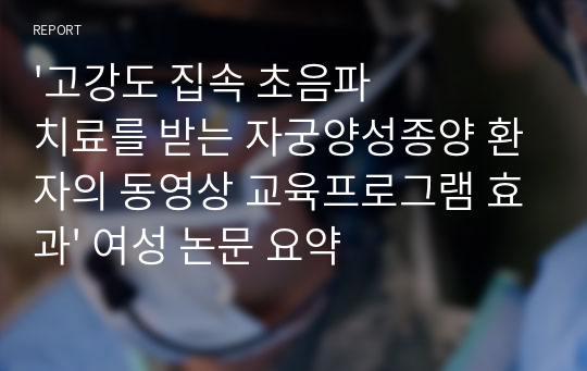 &#039;고강도 집속 초음파 치료를 받는 자궁양성종양 환자의 동영상 교육프로그램 효과&#039; 여성 논문 요약