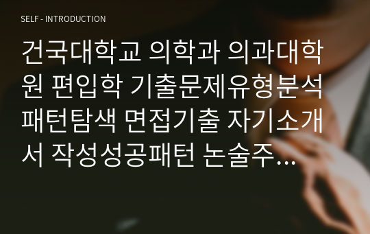 건국대학교 의학과 의과대학원 편입학 기출문제유형분석 패턴탐색 면접기출 자기소개서 작성성공패턴 논술주제 연구계획서견본 지원동기작성요령