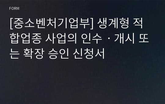 [중소벤처기업부] 생계형 적합업종 사업의 인수ㆍ개시 또는 확장 승인 신청서