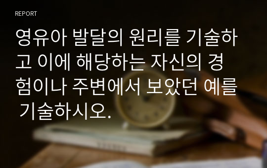 영유아 발달의 원리를 기술하고 이에 해당하는 자신의 경험이나 주변에서 보았던 예를 기술하시오.