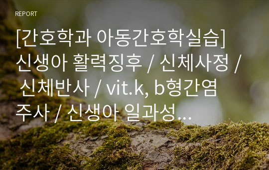 [간호학과 아동간호학실습] 신생아 활력징후 / 신체사정 / 신체반사 / vit.k, b형간염 주사 / 신생아 일과성 빈호흡 (TTN) 시나리오