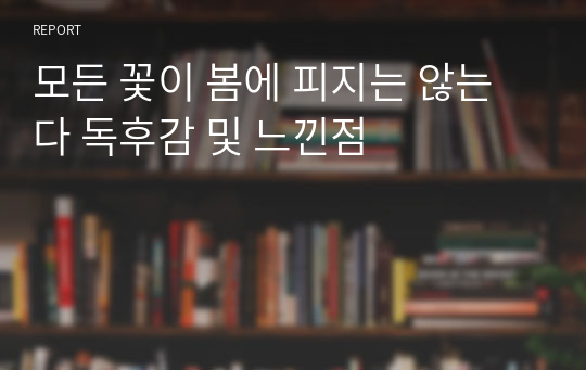 모든 꽃이 봄에 피지는 않는다 독후감 및 느낀점