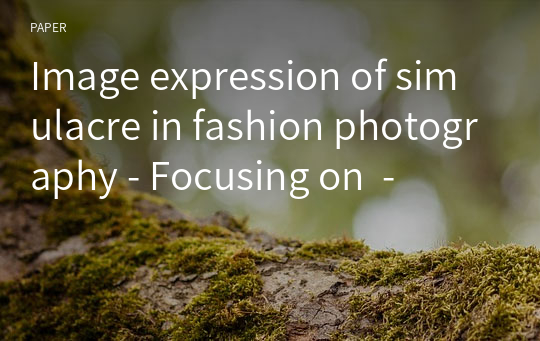 Image expression of simulacre in fashion photography - Focusing on  -