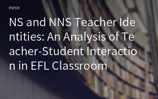 NS and NNS Teacher Identities: An Analysis of Teacher-Student Interaction in EFL Classroom