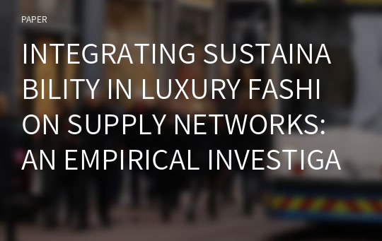 INTEGRATING SUSTAINABILITY IN LUXURY FASHION SUPPLY NETWORKS: AN EMPIRICAL INVESTIGATION OF LEATHER AND SILK