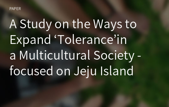 A Study on the Ways to Expand ‘Tolerance’in a Multicultural Society - focused on Jeju Island