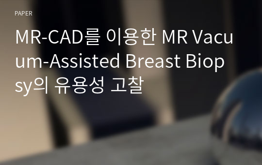 MR-CAD를 이용한 MR Vacuum-Assisted Breast Biopsy의 유용성 고찰