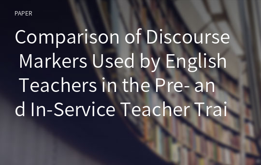 Comparison of Discourse Markers Used by English Teachers in the Pre- and In-Service Teacher Training Program