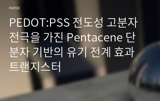 PEDOT:PSS 전도성 고분자 전극을 가진 Pentacene 단분자 기반의 유기 전계 효과 트랜지스터