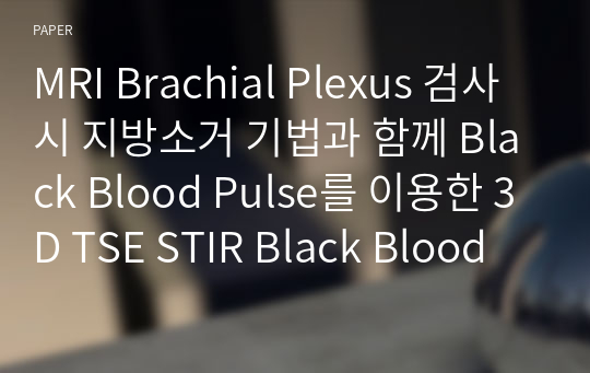 MRI Brachial Plexus 검사 시 지방소거 기법과 함께 Black Blood Pulse를 이용한 3D TSE STIR Black Blood 기법의 유용성 평가