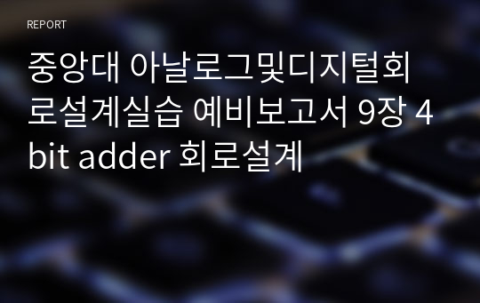 중앙대 아날로그및디지털회로설계실습 예비보고서 9장 4bit adder 회로설계