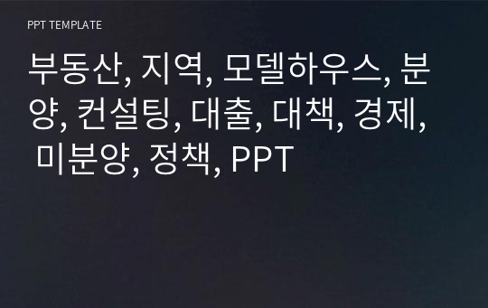 부동산, 지역, 모델하우스, 분양, 컨설팅, 대출, 대책, 경제, 미분양, 정책, PPT