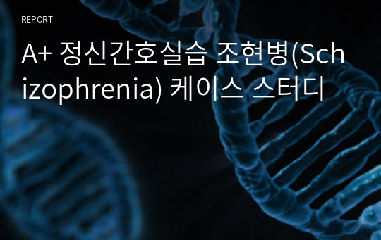 A+ 정신간호실습 조현병(Schizophrenia) 케이스 스터디