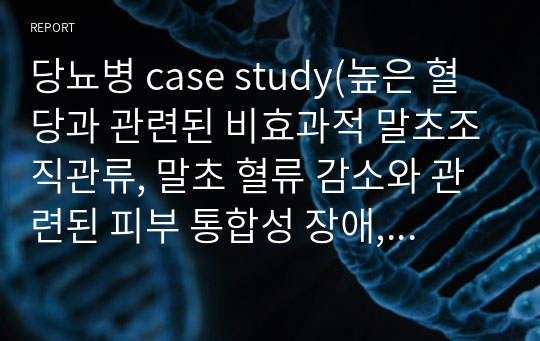 당뇨병 case study(높은 혈당과 관련된 비효과적 말초조직관류, 말초 혈류 감소와 관련된 피부 통합성 장애, 복합적 요인과 관련된 낙상의 위험)