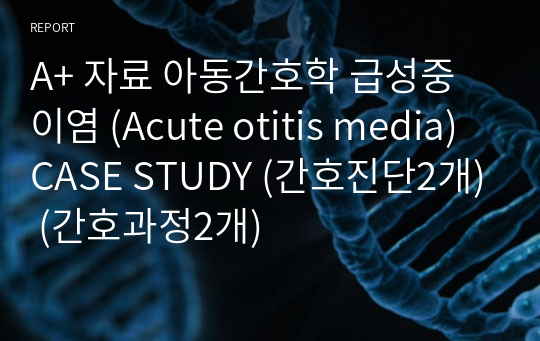 A+ 자료 아동간호학 급성중이염 (Acute otitis media) CASE STUDY (간호진단2개) (간호과정2개)