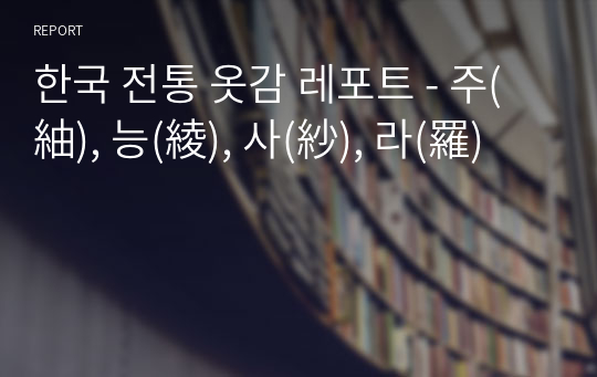 한국 전통 옷감 레포트 - 주(紬), 능(綾), 사(紗), 라(羅)