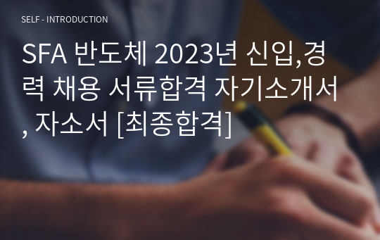 SFA 반도체 2023년 신입,경력 채용 서류합격 자기소개서, 자소서 [최종합격]