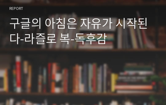 구글의 아침은 자유가 시작된다-라즐로 복-독후감