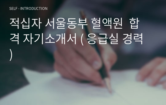 적십자 서울동부 혈액원  합격 자기소개서 ( 응급실 경력 )