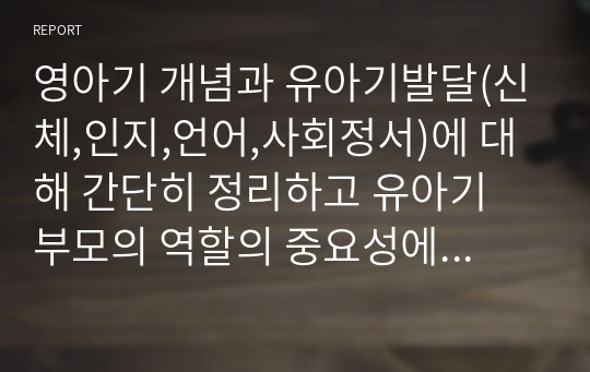 영아기 개념과 유아기발달(신체,인지,언어,사회정서)에 대해 간단히 정리하고 유아기 부모의 역할의 중요성에 대한 본인의 생각을 서술하시오.