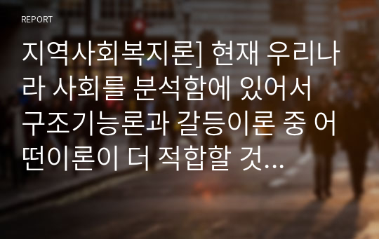 지역사회복지론] 현재 우리나라 사회를 분석함에 있어서 구조기능론과 갈등이론 중 어떤이론이 더 적합할 것인가에 대하여 토론하시오