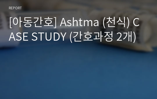 [아동간호] Ashtma (천식) CASE STUDY (간호과정 2개)