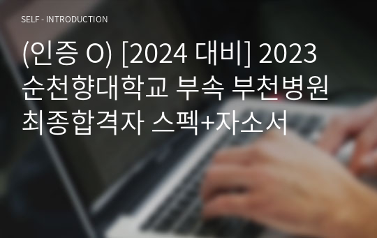 (인증 O) [2024 대비] 2023 순천향대학교 부속 부천병원 최종합격자 스펙+자소서