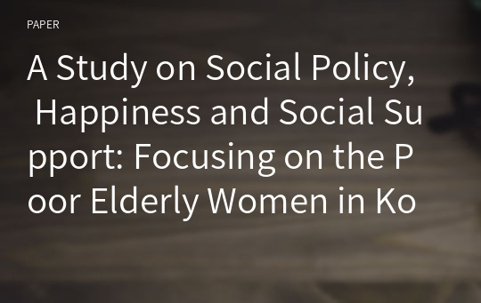 A Study on Social Policy, Happiness and Social Support: Focusing on the Poor Elderly Women in Korea