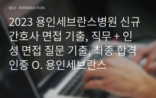 2023 용인세브란스병원 신규간호사 면접 기출, 직무 + 인성 면접 질문 기출, 최종 합격인증 O. 용인세브란스