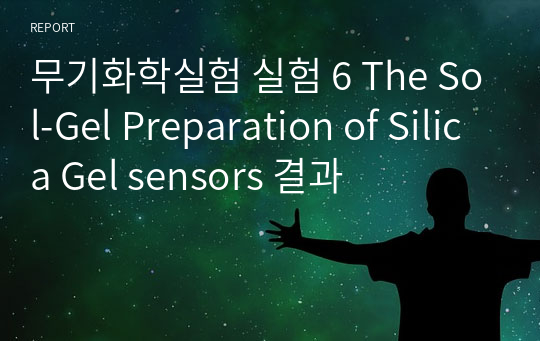 무기화학실험 실험 6 The Sol-Gel Preparation of Silica Gel sensors 결과