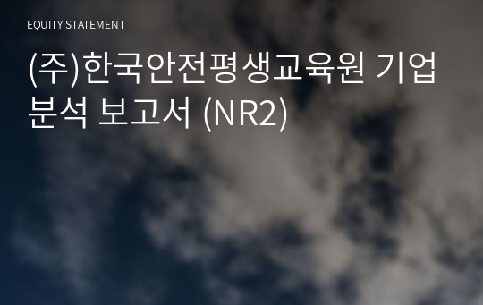 (주)한국안전평생교육원 기업분석 보고서 (NR2)