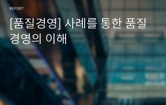 [품질경영] 사례를 통한 품질경영의 이해