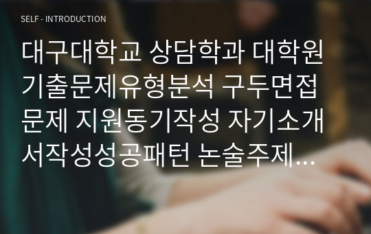 대구대학교 상담학과 대학원 기출문제유형분석 구두면접문제 지원동기작성 자기소개서작성성공패턴 논술주제 연구계획서견본