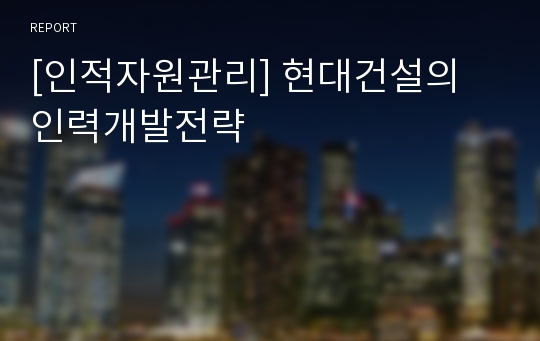 [인적자원관리] 현대건설의 인력개발전략