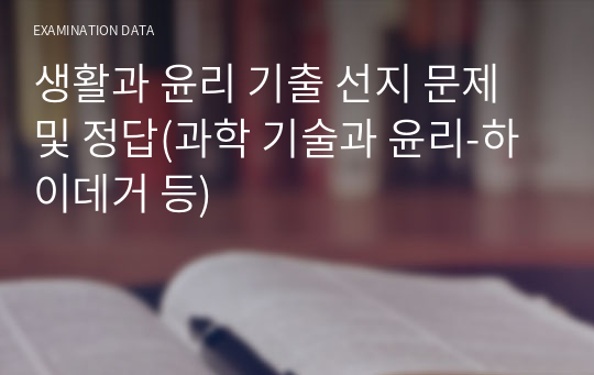 생활과 윤리 기출 선지 문제 및 정답(과학 기술과 윤리-하이데거 등)