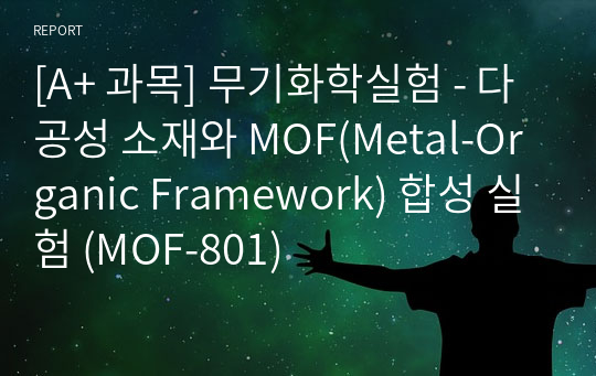 [A+ 과목] 무기화학실험 - 다공성 소재와 MOF(Metal-Organic Framework) 합성 실험 (MOF-801)