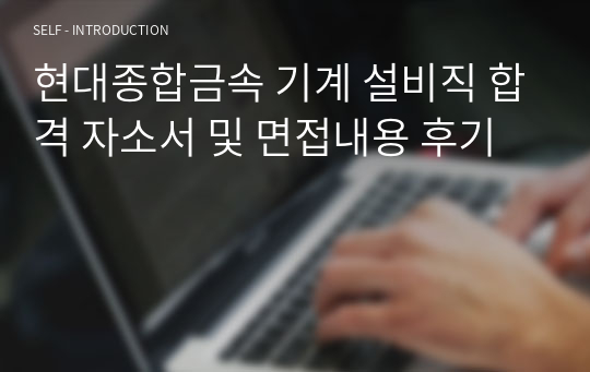 현대종합금속 기계 설비직 합격 자소서 및 면접내용 후기